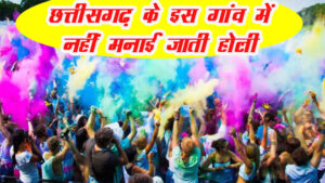 छत्तीसगढ़ के इस गांव में नहीं मनाई जाती होली, 150 सालों से निभाई जा रही ये परंपरा!