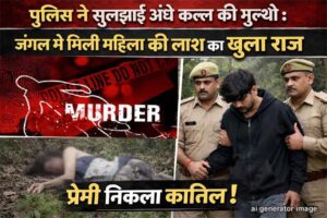 पुलिस ने सुलझाई अंधे कत्ल की गुत्थी : जंगल में मिली महिला की लाश का खुला राज, प्रेमी निकला कातिल