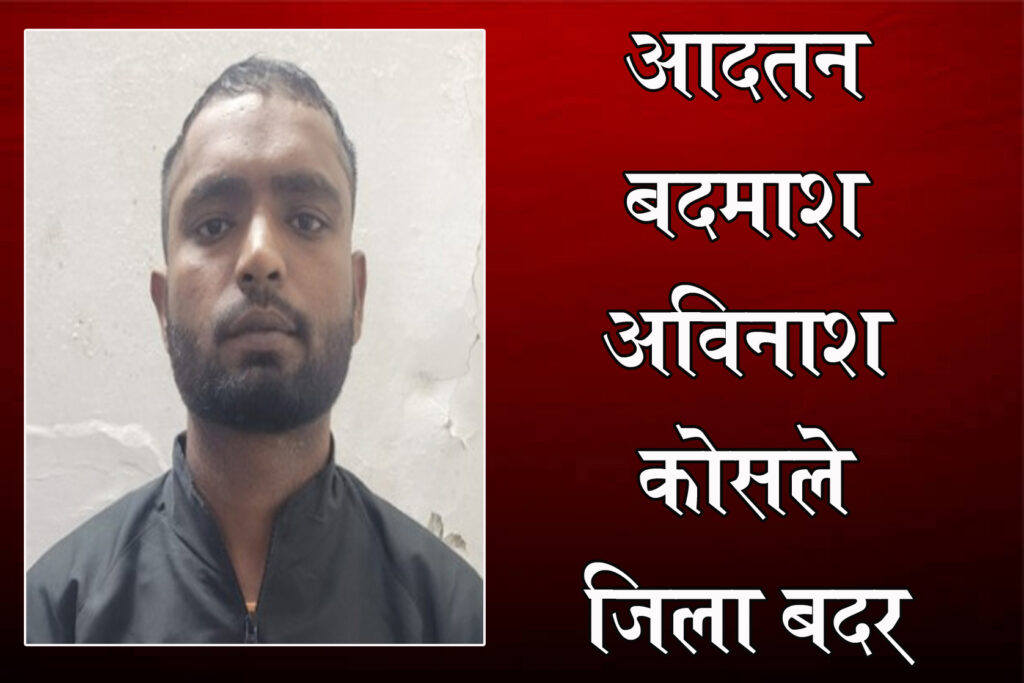 आदतन बदमाश अविनाश कोसले जिला बदर : कमिश्नरेट लागू होने के बाद जिला बदर की पहली कार्रवाई, 6 जिलों की सीमा से किया बाहर