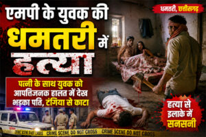 एमपी के युवक की धमतरी मे हत्या : पत्नी के साथ युवक को आपत्तिजनक हालत में देख भड़का पति, टंगिया से काटा