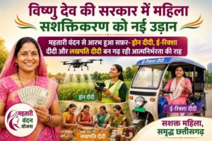 विष्णु देव की सरकार में महिला सशक्तिकरण को नई उड़ान : महतारी वंदन से आरभ हुआ सफ़र- ड्रोन दीदी, ई-रिक्शा दीदी और लखपति दीदी बन गढ़ रही आत्मनिर्भरता की राह