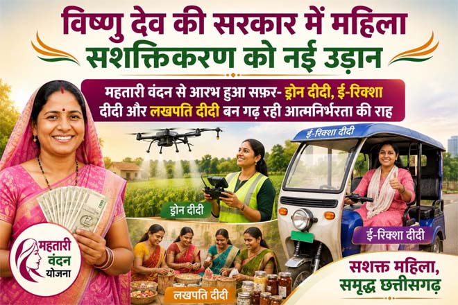 विष्णु देव की सरकार में महिला सशक्तिकरण को नई उड़ान : महतारी वंदन से आरभ हुआ सफ़र- ड्रोन दीदी, ई-रिक्शा दीदी और लखपति दीदी बन गढ़ रही आत्मनिर्भरता की राह