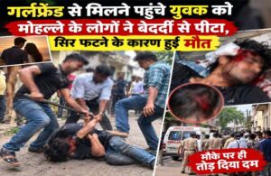 गर्लफ्रेंड से मिलने पहुंचे युवक को मोहल्ले के लोगों ने बेदर्दी से पीटा, सिर फटने के कारण हुई मौत