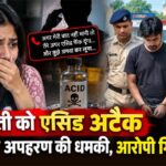 युवती को एसिड अटैक और अपहरण की धमकी, आरोपी गिरफ्तार