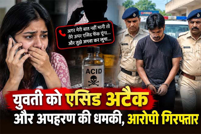 युवती को एसिड अटैक और अपहरण की धमकी, आरोपी गिरफ्तार